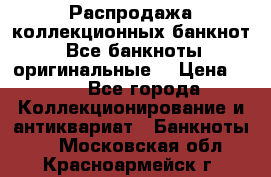 Распродажа коллекционных банкнот  Все банкноты оригинальные  › Цена ­ 45 - Все города Коллекционирование и антиквариат » Банкноты   . Московская обл.,Красноармейск г.